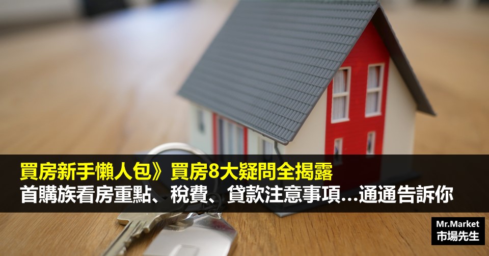 買房新手懶人包 首購族看房重點 稅費 貸款注意事項 買房8大疑問全揭露 Mr Market市場先生